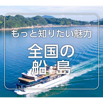もっと知りたい魅力 全国の船･島